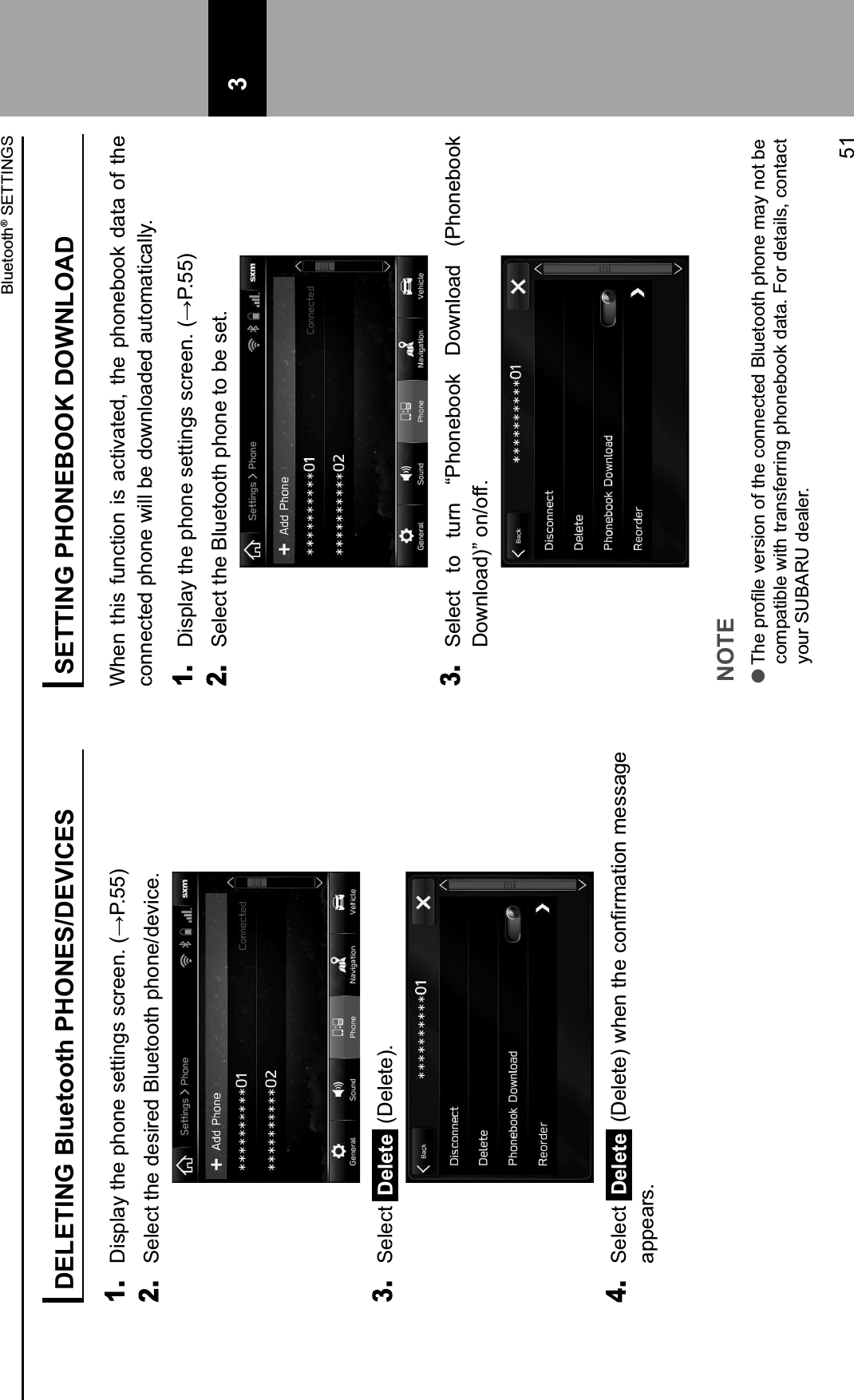 DELETING Bluetooth PHONES/DEVICES1. &lt;#.9=,&gt;&amp;)2&quot;&amp;92($&quot;&amp;.&quot;))#$%.&amp;.&apos;0&quot;&quot;$3&amp;4?@3AA62. Select the desired Bluetooth phone/device.3. Select  Delete  (Delete).4. Select  Delete &amp;4&lt;&quot;=&quot;)&quot;6&amp;;2&quot;$&amp;)2&quot;&amp;&apos;($/0-,)#($&amp;-&quot;..,%&quot;&amp;appears.SETTING PHONEBOOK DOWNLOADWhen  this  function  is  activated,  the  phonebook  data of  the connected phone will be downloaded automatically.1. &lt;#.9=,&gt;&amp;)2&quot;&amp;92($&quot;&amp;.&quot;))#$%.&amp;.&apos;0&quot;&quot;$3&amp;4?@3AA62. Select the Bluetooth phone to be set.3. Select  to  turn  “Phonebook  Download  (Phonebook Download)” on/off.NOTE lH2&quot;&amp;90(/=&quot;&amp;1&quot;0.#($&amp;(8&amp;)2&quot;&amp;&apos;($$&quot;&apos;)&quot;*&amp;B=C&quot;)(()2&amp;92($&quot;&amp;-,&gt;&amp;$()&amp;!&quot;&amp;compatible with transferring phonebook data. For details, contact your SUBARU dealer. 3Bluetooth® SETTINGS51 3