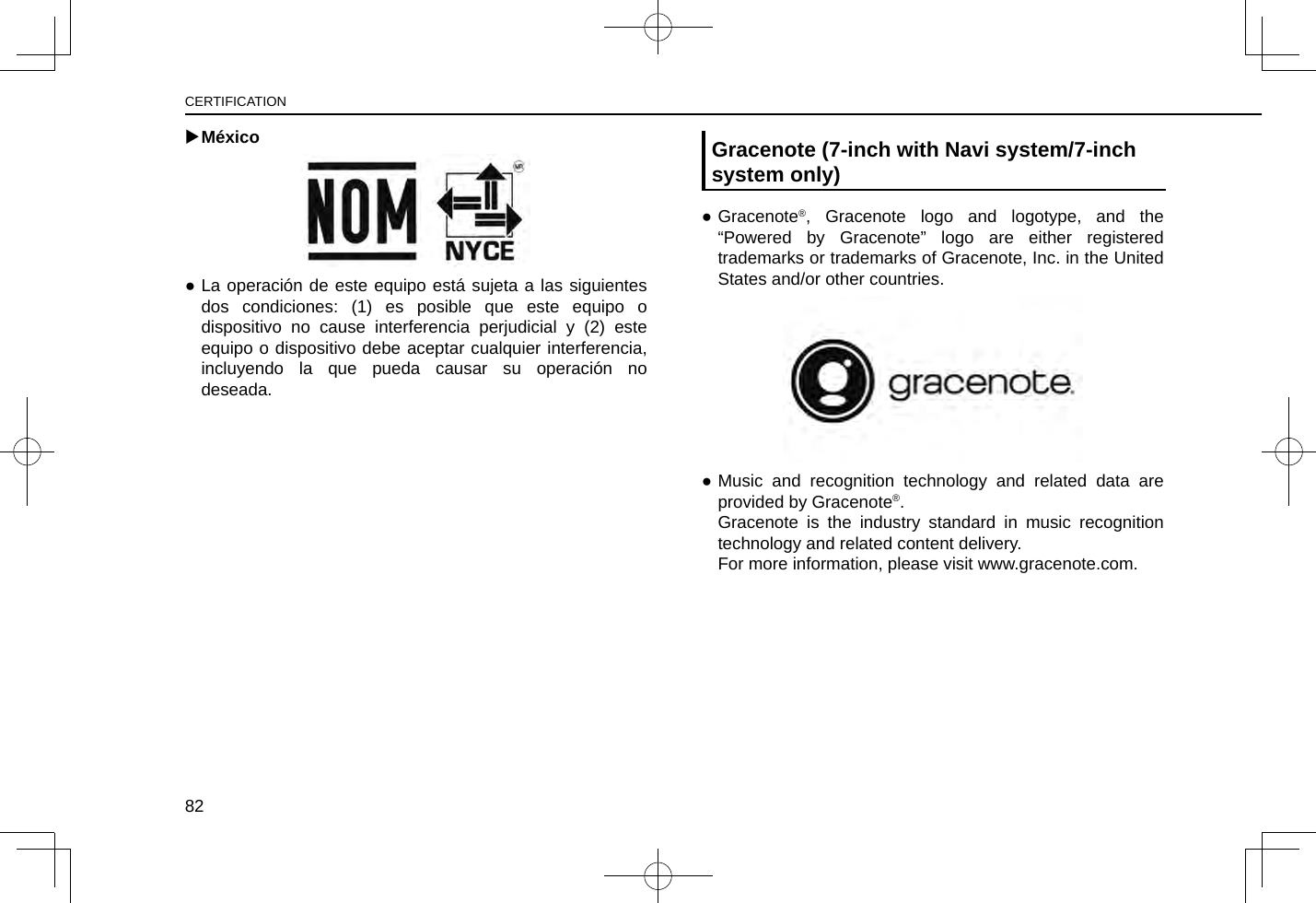  XMéxico ●La operación de este equipo está sujeta a las siguientes dos condiciones: (1) es posible que este equipo o dispositivo no cause interferencia perjudicial y (2) este equipo o dispositivo debe aceptar cualquier interferencia, incluyendo la que pueda causar su operación no deseada.Gracenote (7-inch with Navi system/7-inch system only) ●Gracenote®, Gracenote logo and logotype, and the “Powered by Gracenote” logo are either registered trademarks or trademarks of Gracenote, Inc. in the United States and/or other countries. ●Music and recognition technology and related data are provided by Gracenote®.Gracenote is the industry standard in music recognition technology and related content delivery.For more information, please visit www.gracenote.com.CERTIFICATION82