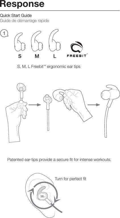Quick Start Guide Guide de démarrage rapideS, M, L Freebit™ ergonomic ear tipsTurn for perfect fitPatented ear-tips provide a secure fit for intense workouts.Response