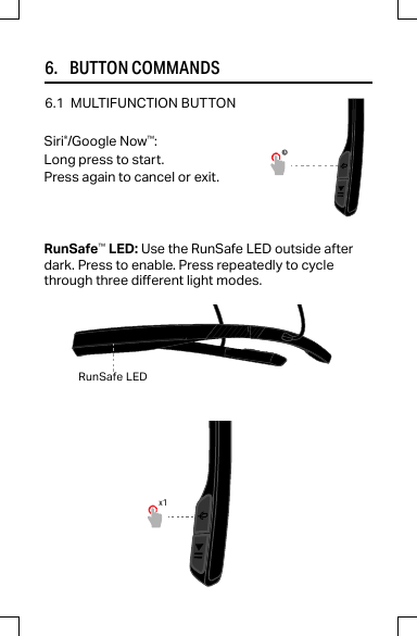 6.     BUTTON COMMANDS6.1 MULTIFUNCTION BUTTONSiri®/Google Now™:Long press to start.Press again to cancel or exit.RunSafe™LED: Use the RunSafe LED outside afterdark. Press to enable. Press repeatedly to cyclethrough three dierent light modes.RunSafe LEDx1