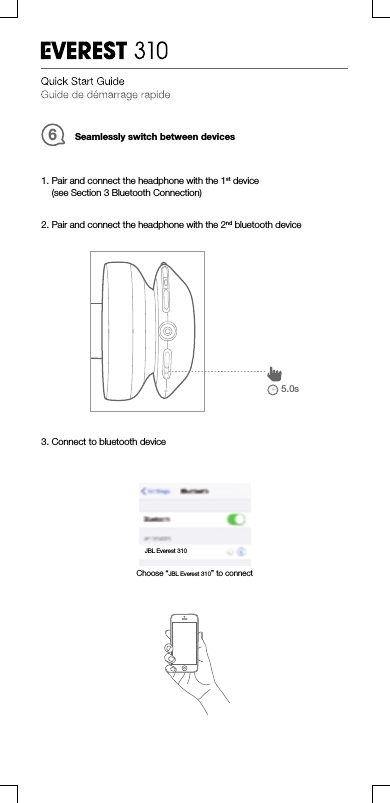 Seamlessly switch between devices62. Pair and connect the headphone with the 2nd bluetooth device5.0s1. Pair and connect the headphone with the 1st device(see Section 3 Bluetooth Connection)3. Connect to bluetooth deviceJBLEverest310Choose “JBLEverest310” to connect