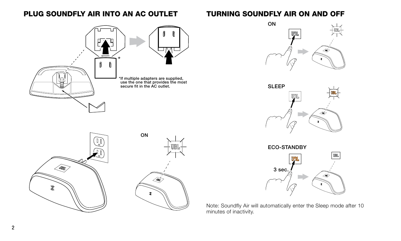 2Plug soundfly AIr Into An Ac outlet* If multiple adapters are supplied, use the one that provides the most secure fit in the AC outlet.ONturnIng soundfly AIr on And offONSLEEPECO-STANDBY3 sec.Note: Soundfly Air will automatically enter the Sleep mode after 10 minutes of inactivity.