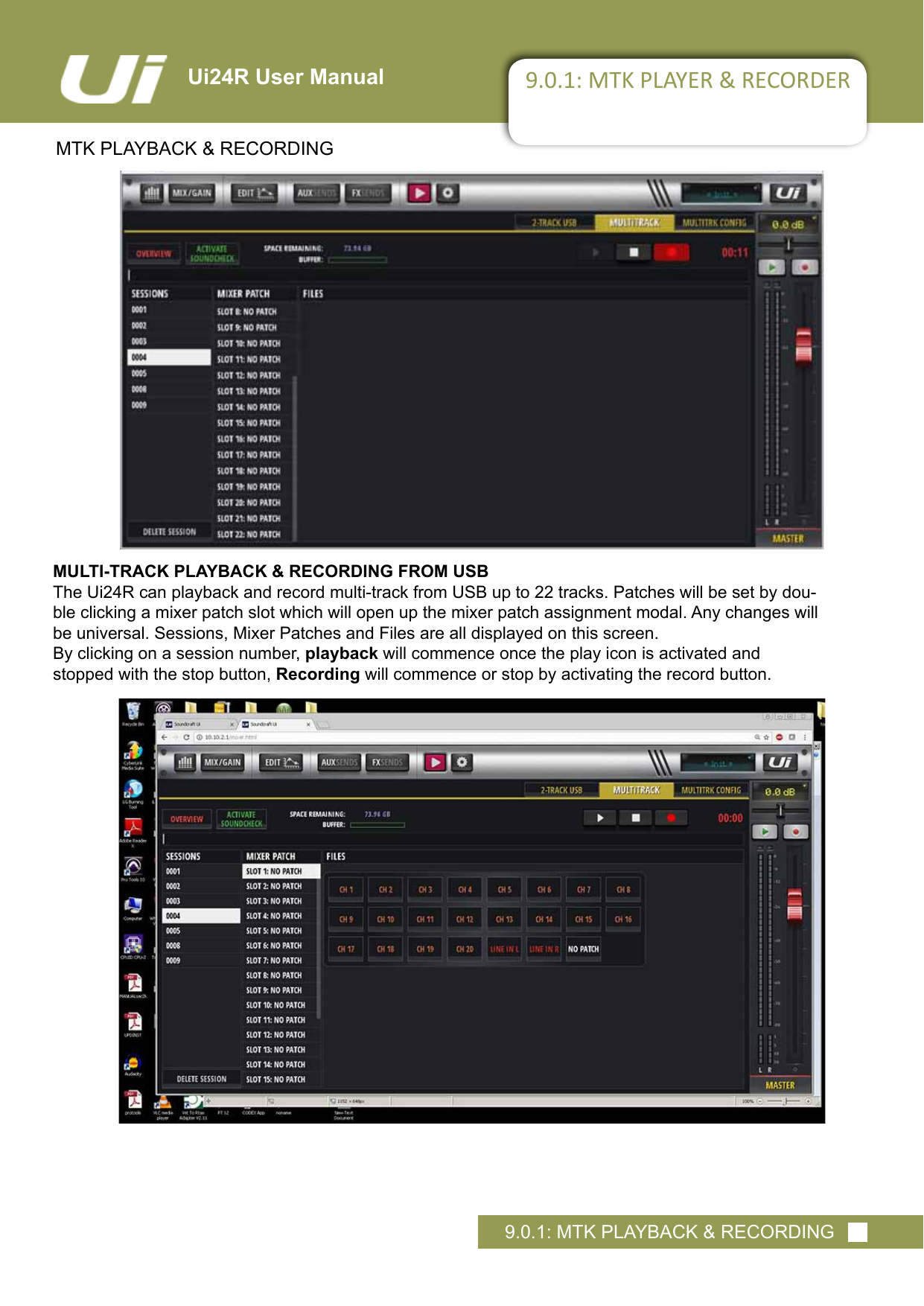 Ui24R User Manual 9.0.1: MTK PLAYER &amp; RECORDERMTK PLAYBACK &amp; RECORDING9.0.1: MTK PLAYBACK &amp; RECORDINGMULTI-TRACK PLAYBACK &amp; RECORDING FROM USBThe Ui24R can playback and record multi-track from USB up to 22 tracks. Patches will be set by dou-ble clicking a mixer patch slot which will open up the mixer patch assignment modal. Any changes will be universal. Sessions, Mixer Patches and Files are all displayed on this screen. By clicking on a session number, playback will commence once the play icon is activated and stopped with the stop button, Recording will commence or stop by activating the record button.