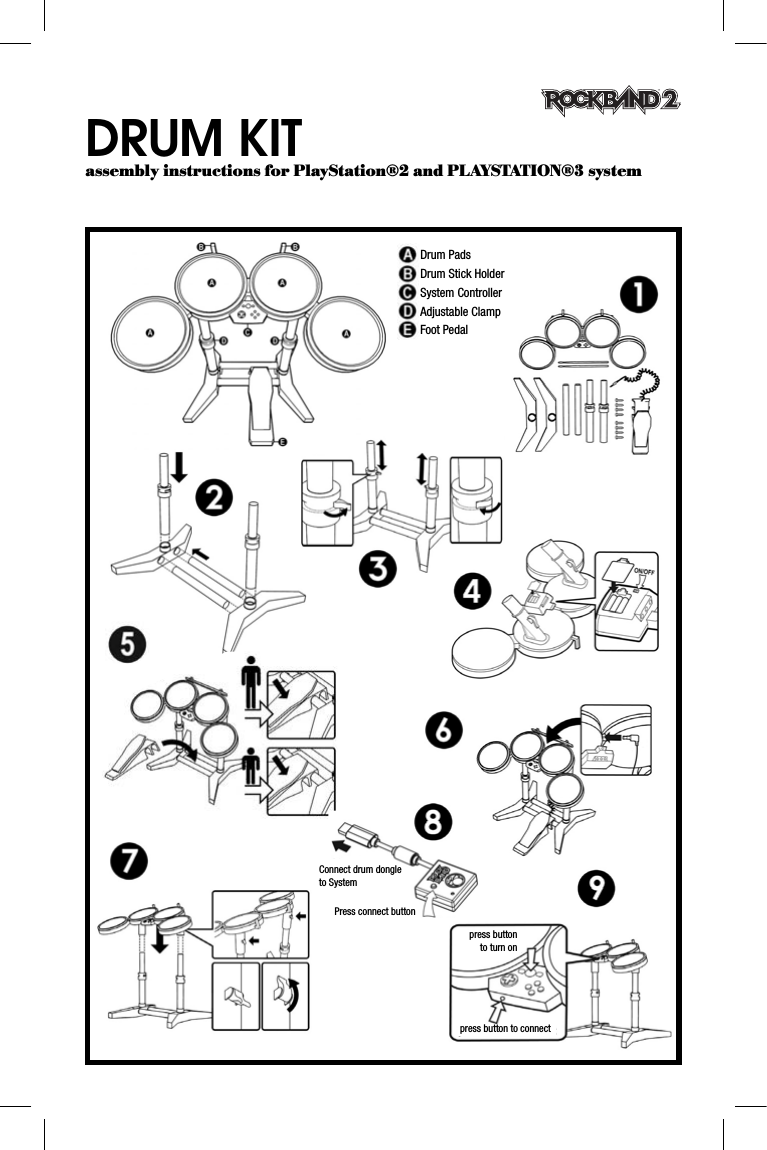 DRUM KIT assembly instructions for PlayStation®2 and PLAYSTATION®3 systemDrum PadsDrum Stick HolderSystem ControllerAdjustable ClampFoot PedalConnect drum dongleto SystemPress connect buttonpress button to connectpress buttonto turn on