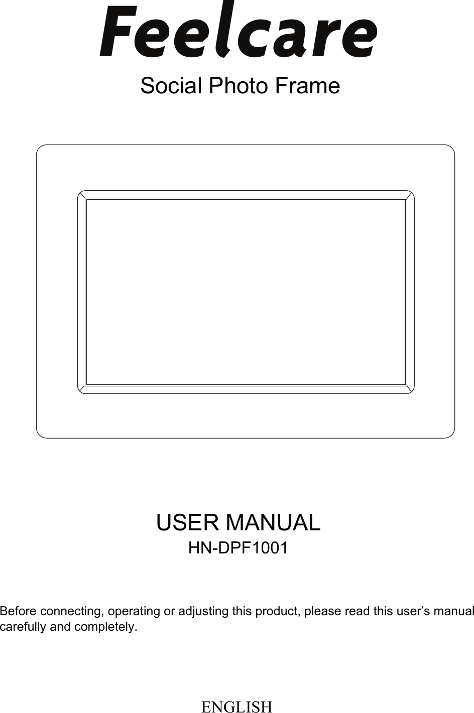 USER MANUALHN-DPF1001Before connecting, operating or adjusting this product, please read this user&rsquo;s manual carefully and completely.ENGLISHFeelcareSocial Photo Frame