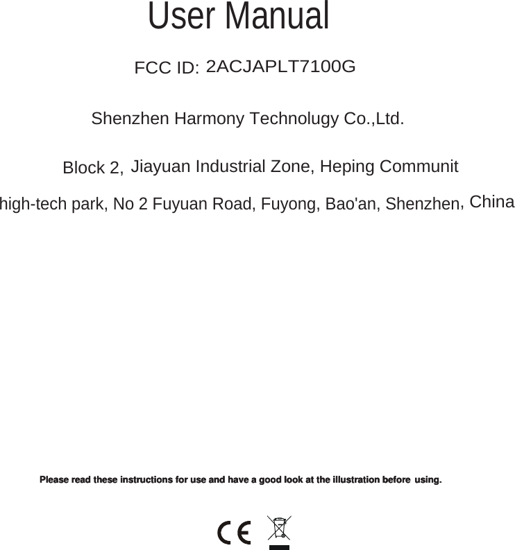 eeesssaaaeeelllPPPdddaaaeeerrreeessseeehhhtttsssnnnoooiiitttcccuuurrrtttsssnnniiirrrooofffeeesssuuudddnnnaaaeeevvvaaahhhaaadddoooooogggkkkoooooollltttaaaeeehhhtttnnnoooiiitttaaarrrtttsssuuulllllliiieeerrrooofffeeebbb ...gggnnniiisssuuuUser Manual   FCC ID: 2ACJAPLT7100GShenzhen Harmony Technolugy Co.,Ltd.Block 2,   Jiayuan Industrial Zone, Heping Communit high-tech park, No 2 Fuyuan Road, Fuyong, Bao'an, Shenzhen, China  