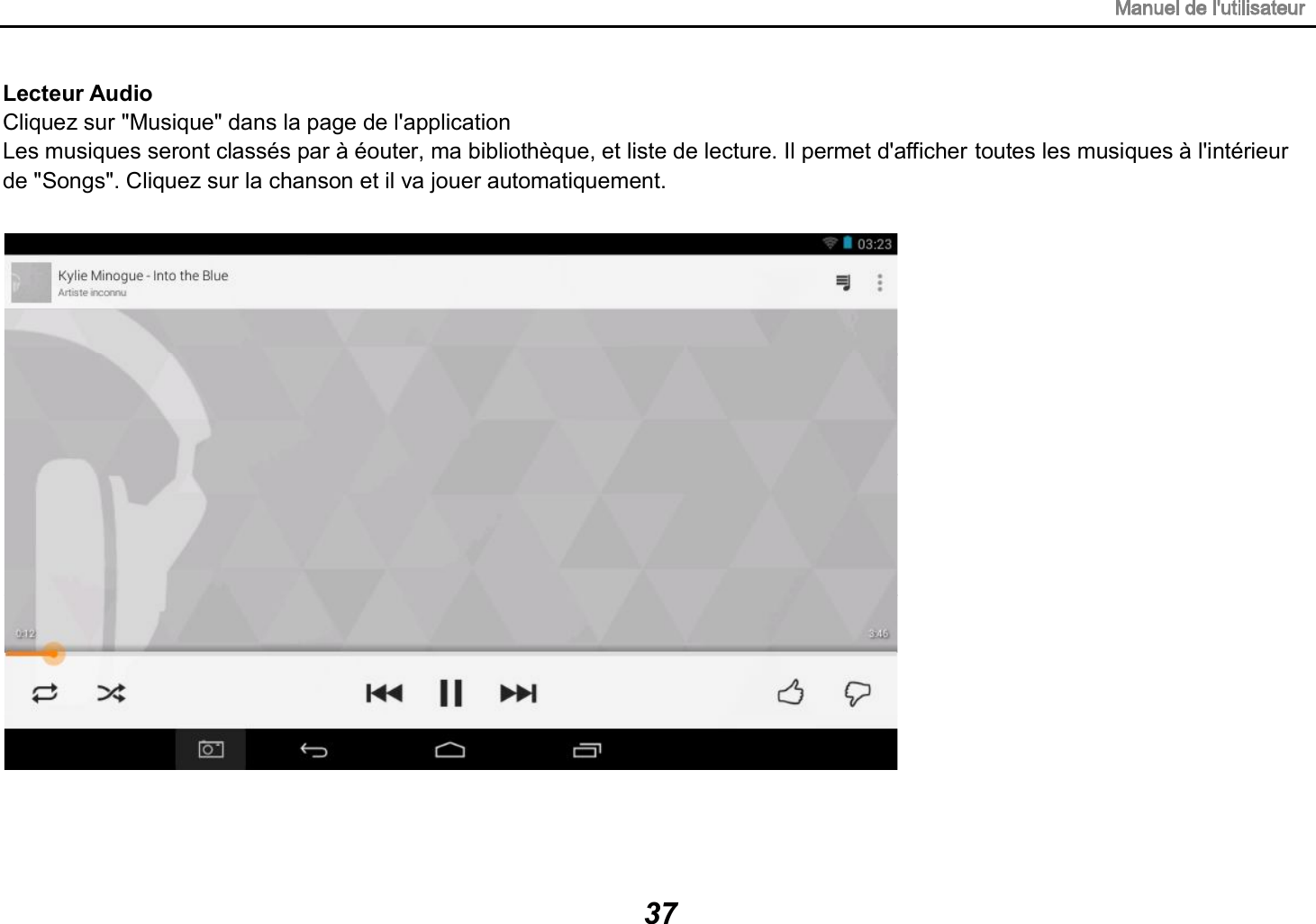 Lecteur Audio Cliquez sur "Musique" dans la page de l'application Les musiques seront class&eacute;s par &agrave; &eacute;outer, ma biblioth&egrave;que, et liste de lecture. Il permet d'afficher toutes les musiques &agrave; l'int&eacute;rieur de "Songs". Cliquez sur la chanson et il va jouer automatiquement. 37