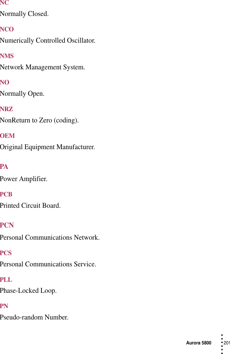 Aurora 5800201 • • • •••NCNormally Closed.NCONumerically Controlled Oscillator.NMSNetwork Management System.NONormally Open.NRZNonReturn to Zero (coding).OEMOriginal Equipment Manufacturer.PAPower Amplifier.PCBPrinted Circuit Board.PCNPersonal Communications Network.PCSPersonal Communications Service.PLLPhase-Locked Loop.PNPseudo-random Number.