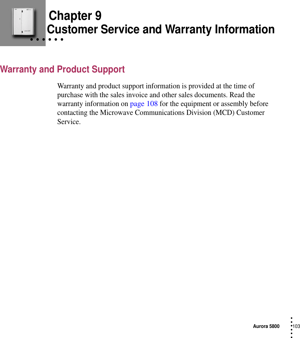 Aurora 5800103 • • • ••• Chapter 9• • • • • • Customer Service and Warranty InformationWarranty and Product SupportWarranty and product support information is provided at the time of purchase with the sales invoice and other sales documents. Read the warranty information on page 108 for the equipment or assembly before contacting the Microwave Communications Division (MCD) Customer Service.