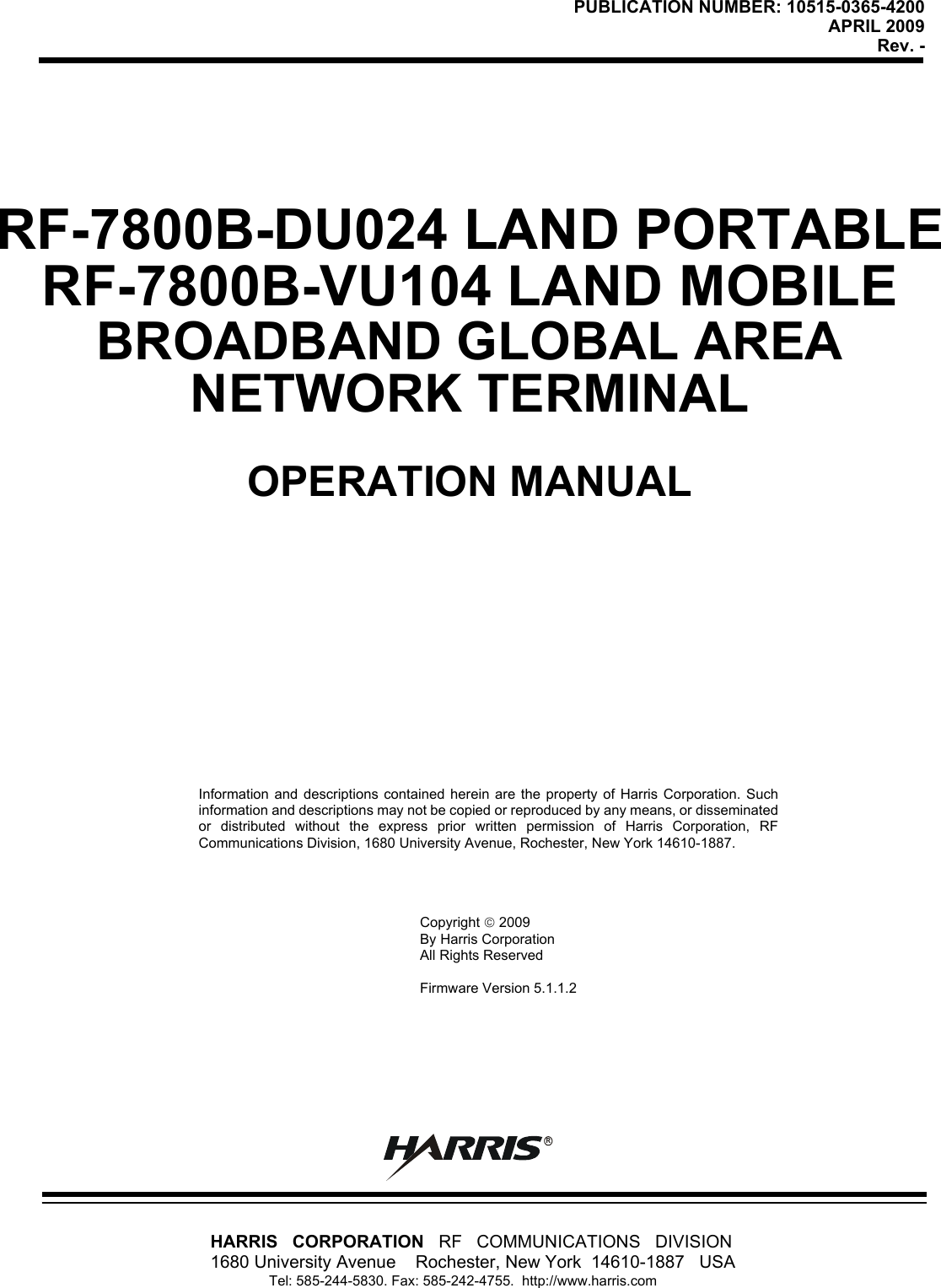 PUBLICATION NUMBER: 10515-0365-4200APRIL 2009Rev. -HARRIS   CORPORATION   RF   COMMUNICATIONS   DIVISION1680 University Avenue    Rochester, New York  14610-1887   USA               Tel: 585-244-5830. Fax: 585-242-4755.  http://www.harris.comRInformation and descriptions contained herein are the property of Harris Corporation. Suchinformation and descriptions may not be copied or reproduced by any means, or disseminatedor distributed without the express prior written permission of Harris Corporation, RFCommunications Division, 1680 University Avenue, Rochester, New York 14610-1887.Copyright  2009By Harris CorporationAll Rights ReservedFirmware Version 5.1.1.2RF-7800B-DU024 LAND PORTABLERF-7800B-VU104 LAND MOBILEBROADBAND GLOBAL AREANETWORK TERMINALOPERATION MANUAL