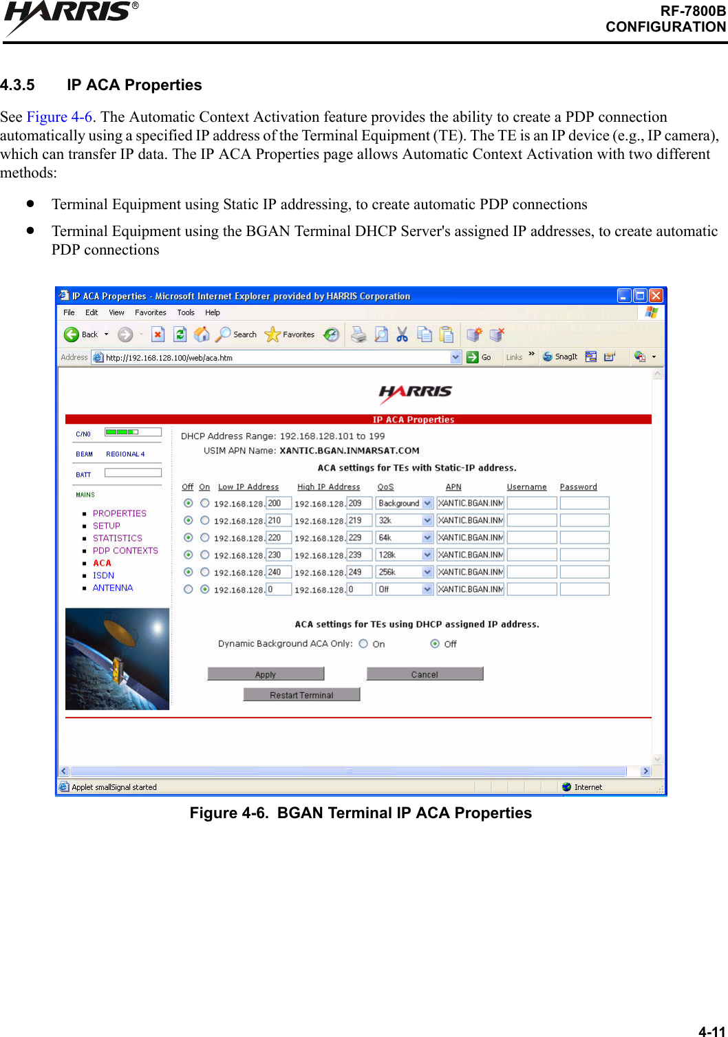 4-11RF-7800BCONFIGURATIONR4.3.5 IP ACA PropertiesSee Figure 4-6. The Automatic Context Activation feature provides the ability to create a PDP connection automatically using a specified IP address of the Terminal Equipment (TE). The TE is an IP device (e.g., IP camera), which can transfer IP data. The IP ACA Properties page allows Automatic Context Activation with two different methods:Terminal Equipment using Static IP addressing, to create automatic PDP connectionsTerminal Equipment using the BGAN Terminal DHCP Server&apos;s assigned IP addresses, to create automatic PDP connectionsFigure 4-6. BGAN Terminal IP ACA Properties