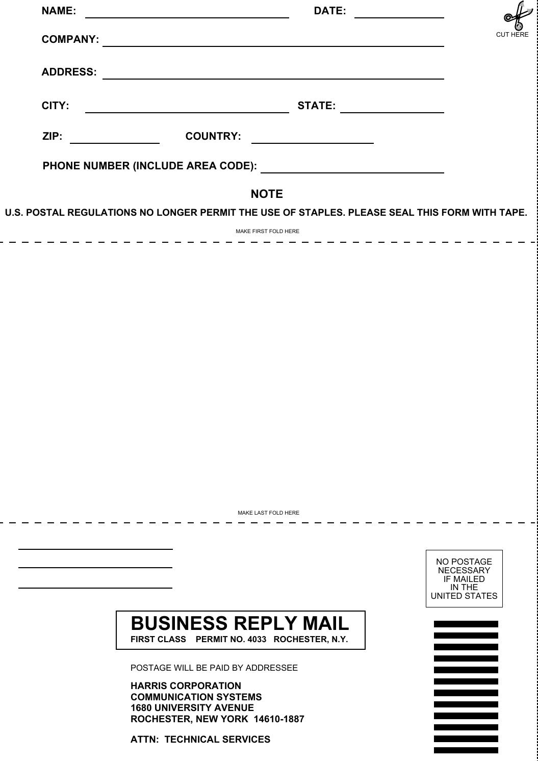 HARRIS CORPORATIONCOMMUNICATION SYSTEMS1680 UNIVERSITY AVENUEROCHESTER, NEW YORK  14610-1887ATTN:  TECHNICAL SERVICESMAKE LAST FOLD HEREBUSINESS REPLY MAILFIRST CLASS    PERMIT NO. 4033   ROCHESTER, N.Y.POSTAGE WILL BE PAID BY ADDRESSEENO POSTAGENECESSARYIF MAILEDIN THEUNITED STATESNAME: DATE:COMPANY:ADDRESS:CITY: STATE:ZIP: COUNTRY:PHONE NUMBER (INCLUDE AREA CODE):NOTEU.S. POSTAL REGULATIONS NO LONGER PERMIT THE USE OF STAPLES. PLEASE SEAL THIS FORM WITH TAPE.MAKE FIRST FOLD HERECUT HERE