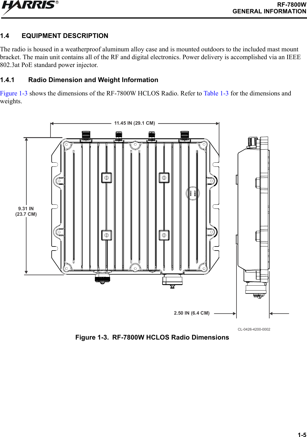 1-5RF-7800WGENERAL INFORMATIONR1.4 EQUIPMENT DESCRIPTIONThe radio is housed in a weatherproof aluminum alloy case and is mounted outdoors to the included mast mount bracket. The main unit contains all of the RF and digital electronics. Power delivery is accomplished via an IEEE 802.3at PoE standard power injector.1.4.1 Radio Dimension and Weight InformationFigure 1-3 shows the dimensions of the RF-7800W HCLOS Radio. Refer to Table 1-3 for the dimensions and weights.Figure 1-3. RF-7800W HCLOS Radio DimensionsCL-0426-4200-00022.50 IN (6.4 CM)11.45 IN (29.1 CM)9.31 IN (23.7 CM)