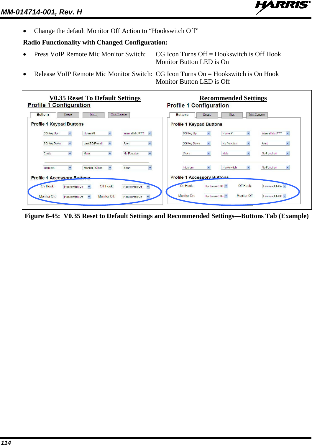 MM-014714-001, Rev. H   114 • Change the default Monitor Off Action to “Hookswitch Off” Radio Functionality with Changed Configuration: • Press VoIP Remote Mic Monitor Switch:  CG Icon Turns Off = Hookswitch is Off Hook Monitor Button LED is On • Release VoIP Remote Mic Monitor Switch:  CG Icon Turns On = Hookswitch is On Hook Monitor Button LED is Off   V0.35 Reset To Default Settings Recommended Settings      Figure 8-45:  V0.35 Reset to Default Settings and Recommended Settings—Buttons Tab (Example)  