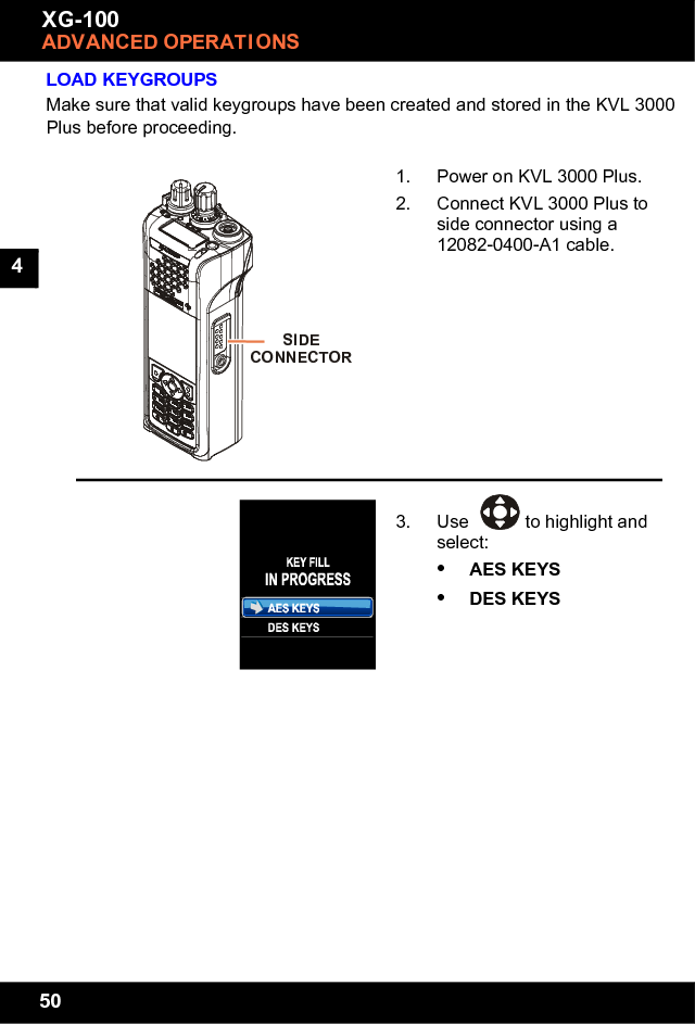 50XG-100ADVANCED OPERATI ONS4LOAD KEYGROUPSMake sure that valid keygroups have been created and stored in the KVL 3000 Plus before proceeding.1. Power on KVL 3000 Plus.2. Connect KVL 3000 Plus to side connector using a 12082-0400-A1 cable.3. Use  to highlight and select:•AES KEYS•DES KEYSSIDECONNECTOR