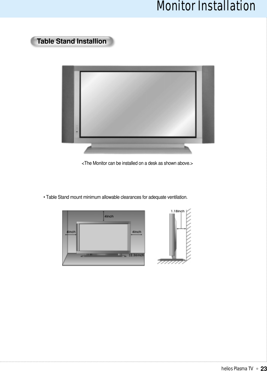 Monitor Installationhelios Plasma TV23• Table Stand mount minimum allowable clearances for adequate ventilation.&lt;The Monitor can be installed on a desk as shown above.&gt;Table Stand Installion