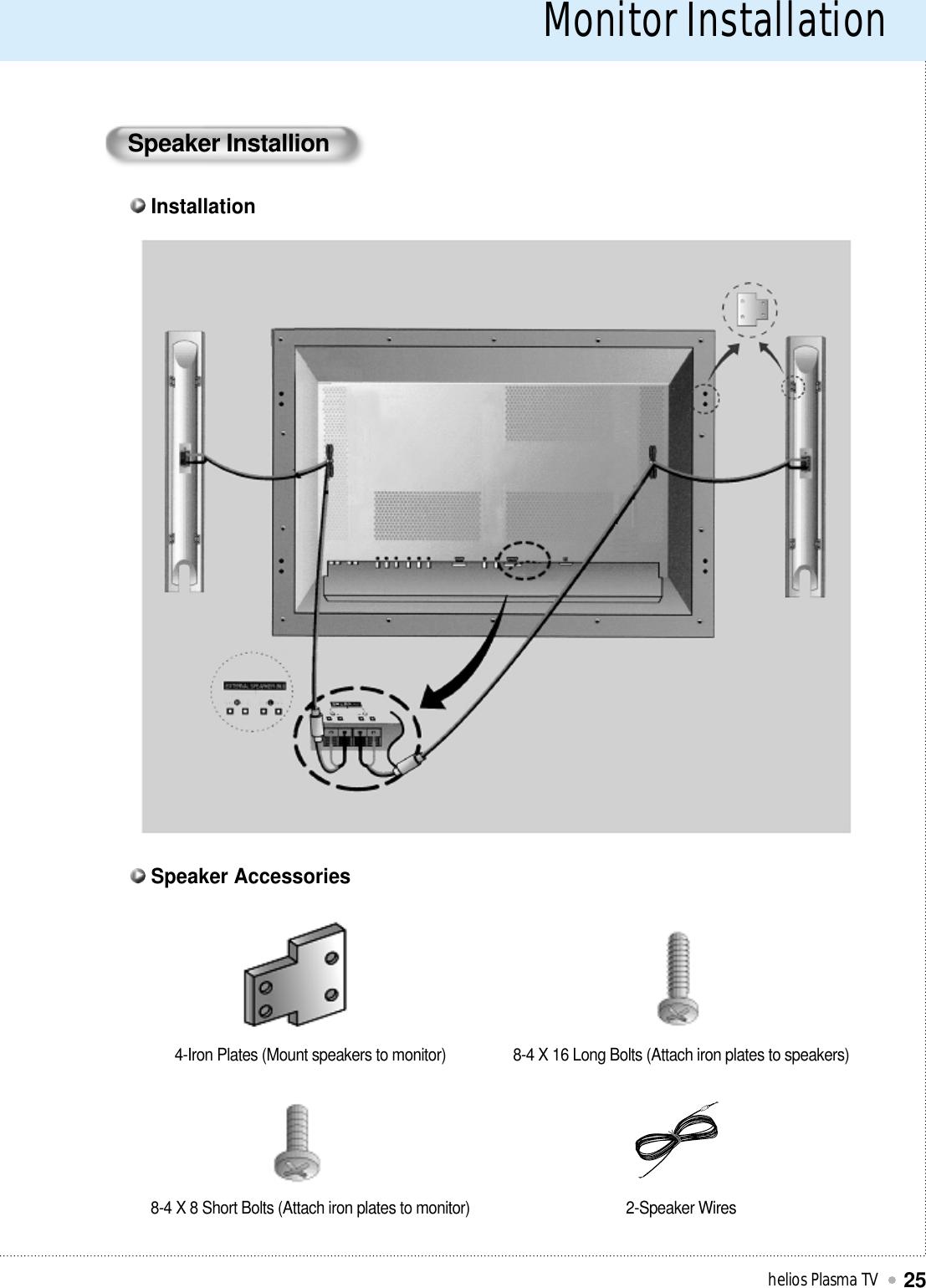 Monitor Installationhelios Plasma TV25InstallationSpeaker Accessories4-Iron Plates (Mount speakers to monitor) 8-4 X 16 Long Bolts (Attach iron plates to speakers)8-4 X 8 Short Bolts (Attach iron plates to monitor) 2-Speaker WiresSpeaker Installion