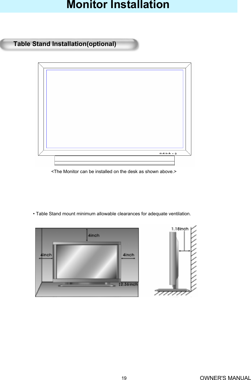 OWNER&apos;S MANUAL19Monitor Installation&lt;The Monitor can be installed on the desk as shown above.&gt;• Table Stand mount minimum allowable clearances for adequate ventilation.Table Stand Installation(optional)