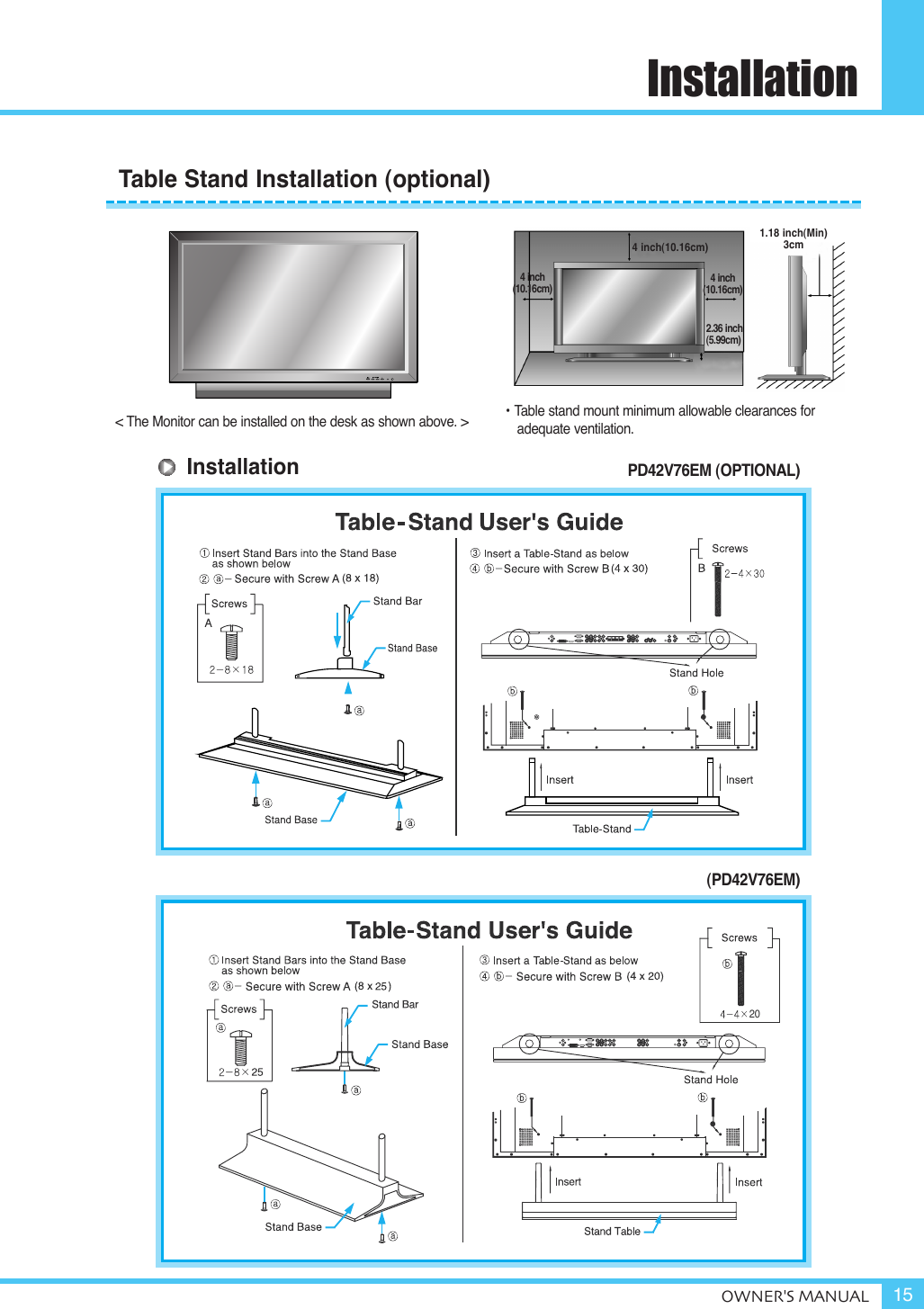 Installation&lt; The Monitor can be installed on the desk as shown above. &gt; • Table stand mount minimum allowable clearances for adequate ventilation.1.18 inch(Min)3cm4 inch(10.16cm)2.36 inch(5.99cm)4 inch(10.16cm) 4 inch(10.16cm)20Table Stand Installation (optional) PD42V76EM (OPTIONAL)(PD42V76EM)OWNER&apos;S MANUAL 15Installation