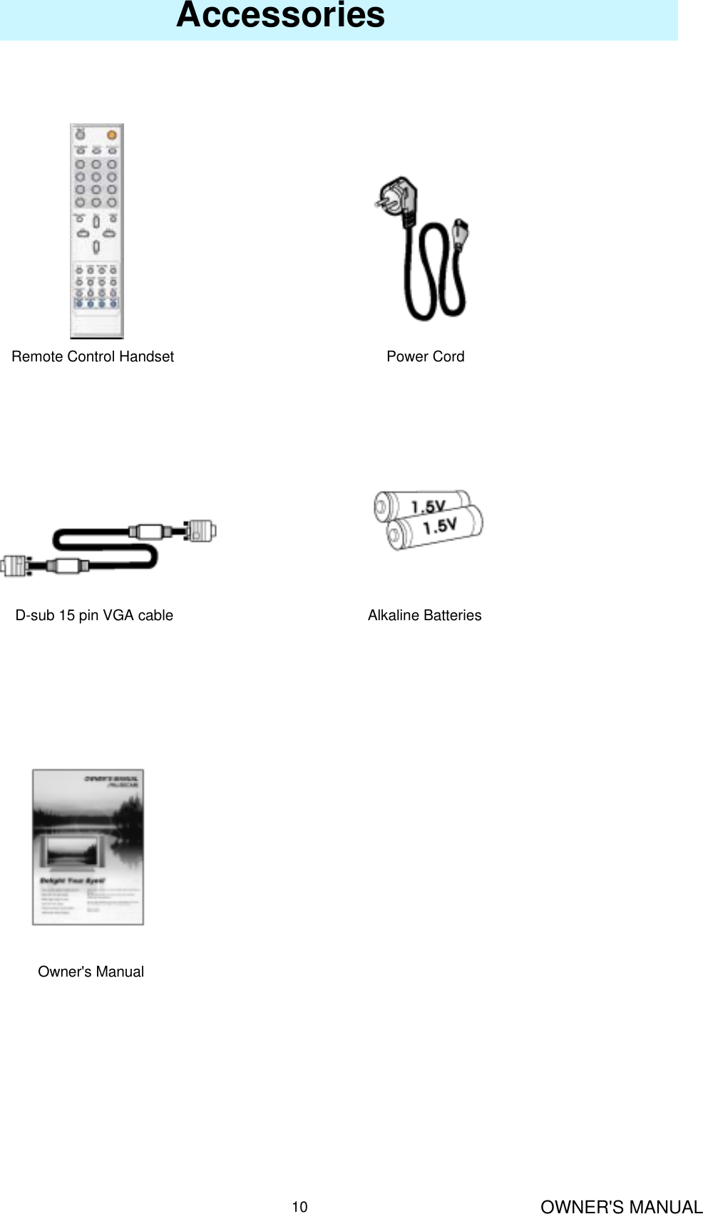 OWNER&apos;S MANUAL10AccessoriesRemote Control Handset                                           Power CordD-sub 15 pin VGA cable Alkaline BatteriesOwner&apos;s Manual