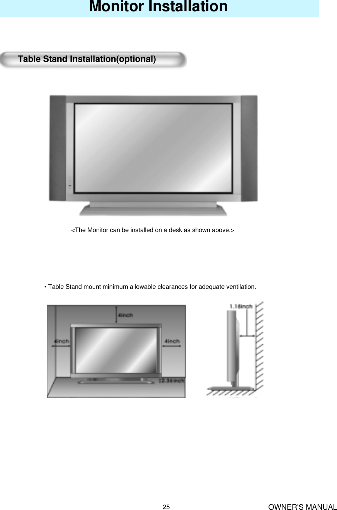 OWNER&apos;S MANUAL25Monitor InstallationTable Stand Installation(optional)&lt;The Monitor can be installed on a desk as shown above.&gt;• Table Stand mount minimum allowable clearances for adequate ventilation.