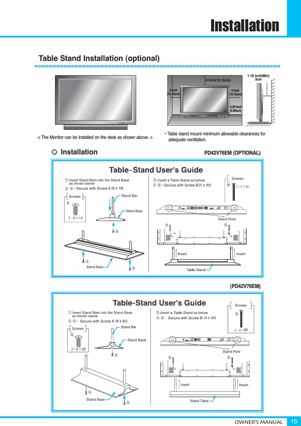 Installation&lt; The Monitor can be installed on the desk as shown above. &gt; • Table stand mount minimum allowable clearances for adequate ventilation.1.18 inch(Min)3cm4 inch(10.16cm)2.36 inch(5.99cm)4 inch(10.16cm) 4 inch(10.16cm)20Table Stand Installation (optional) PD42V76EM (OPTIONAL)(PD42V76EM)OWNER&apos;S MANUAL 15Installation