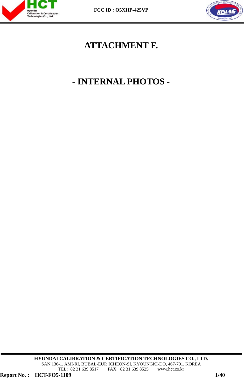  FCC ID : O5XHP-425VP      HYUNDAI CALIBRATION &amp; CERTIFICATION TECHNOLOGIES CO., LTD. SAN 136-1, AMI-RI, BUBAL-EUP, ICHEON-SI, KYOUNGKI-DO, 467-701, KOREA TEL:+82 31 639 8517    FAX:+82 31 639 8525    www.hct.co.kr Report No. :  HCT-FO5-1109                                                    1/40 ATTACHMENT F.  - INTERNAL PHOTOS -              