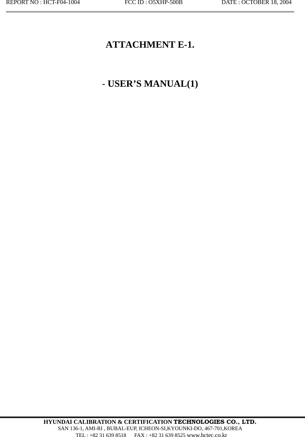REPORT NO : HCT-F04-1004               FCC ID : O5XHP-500B             DATE : OCTOBER 18, 2004                                                                                                        HYUNDAI CALIBRATION &amp; CERTIFICATION TECHNOLOGIES CO., LTD.  SAN 136-1, AMI-RI , BUBAL-EUP, ICHEON-SI,KYOUNKI-DO, 467-701,KOREA   TEL : +82 31 639 8518      FAX : +82 31 639 8525 www.hctec.co.kr       ATTACHMENT E-1.   - USER’S MANUAL(1)                                 