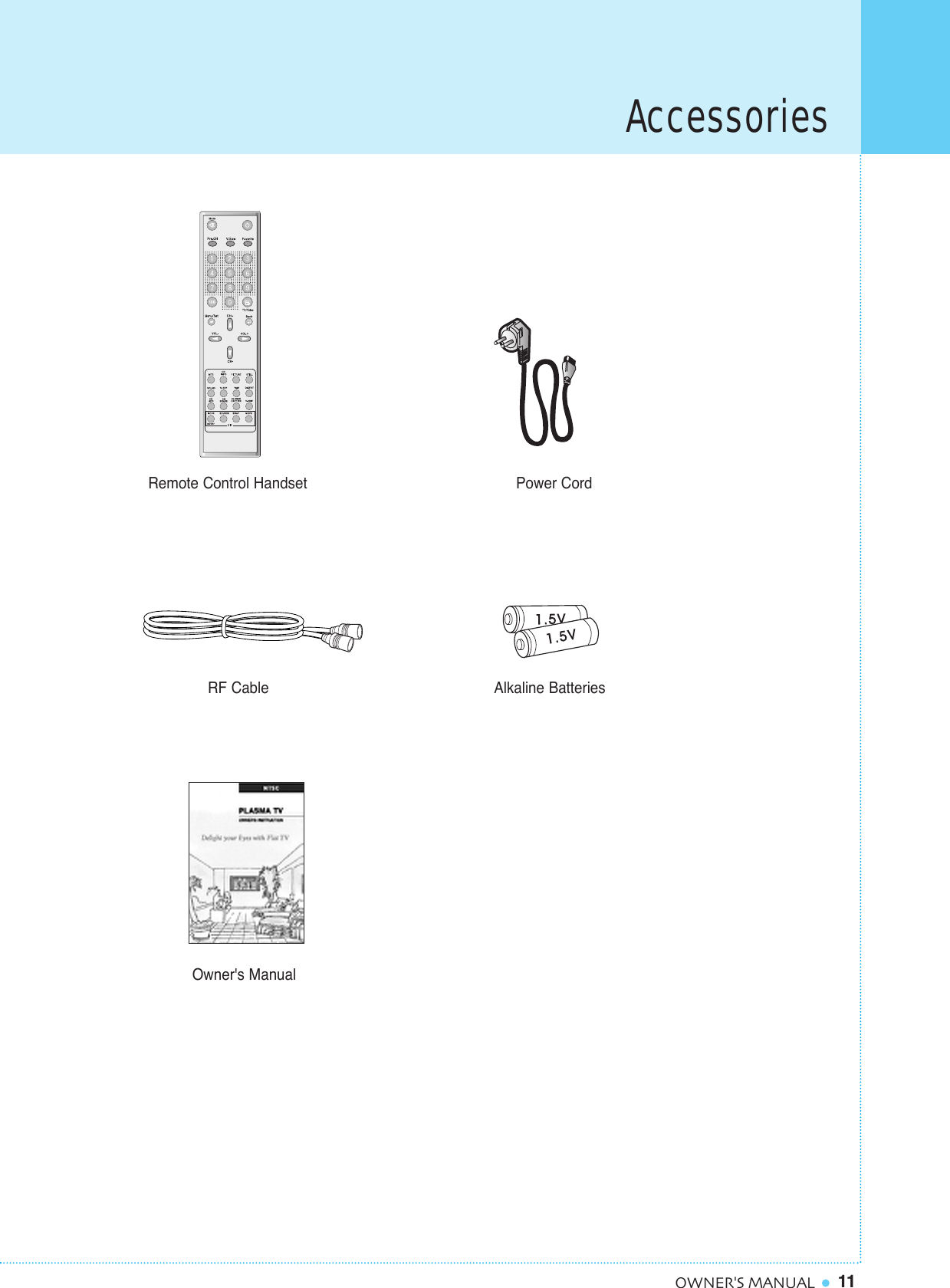 11OWNER&apos;S MANUALRemote Control Handset Power CordRF CableOwner&apos;s ManualAlkaline BatteriesAccessories