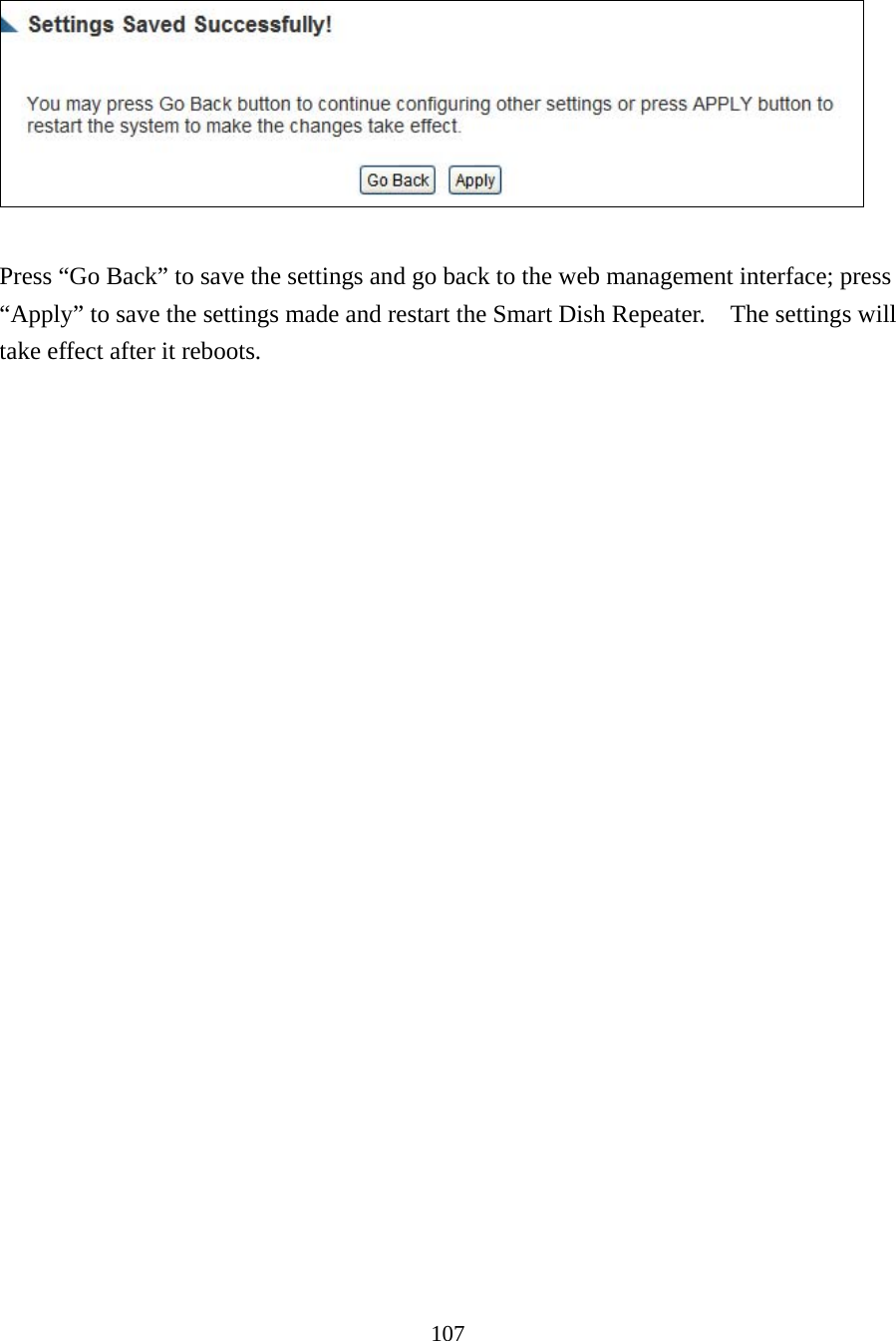 107    Press “Go Back” to save the settings and go back to the web management interface; press “Apply” to save the settings made and restart the Smart Dish Repeater.    The settings will take effect after it reboots.     