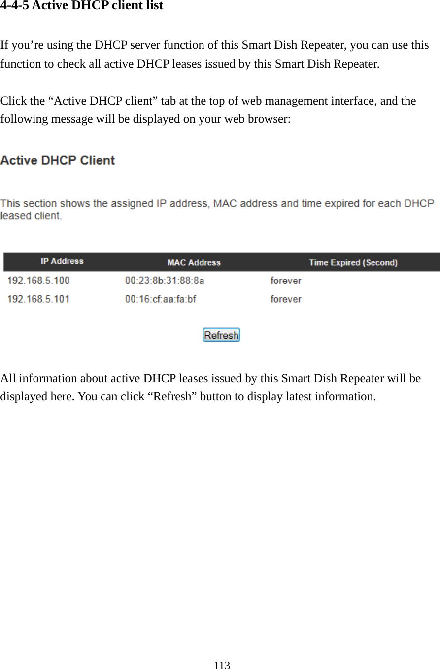 113 4-4-5 Active DHCP client list  If you’re using the DHCP server function of this Smart Dish Repeater, you can use this function to check all active DHCP leases issued by this Smart Dish Repeater.  Click the “Active DHCP client” tab at the top of web management interface, and the following message will be displayed on your web browser:    All information about active DHCP leases issued by this Smart Dish Repeater will be displayed here. You can click “Refresh” button to display latest information. 