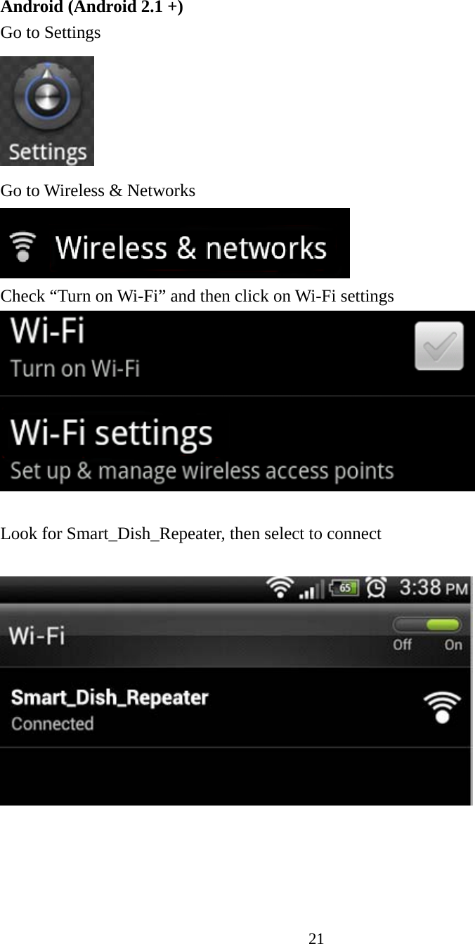 21  Android (Android 2.1 +) Go to Settings  Go to Wireless &amp; Networks  Check “Turn on Wi-Fi” and then click on Wi-Fi settings   Look for Smart_Dish_Repeater, then select to connect   