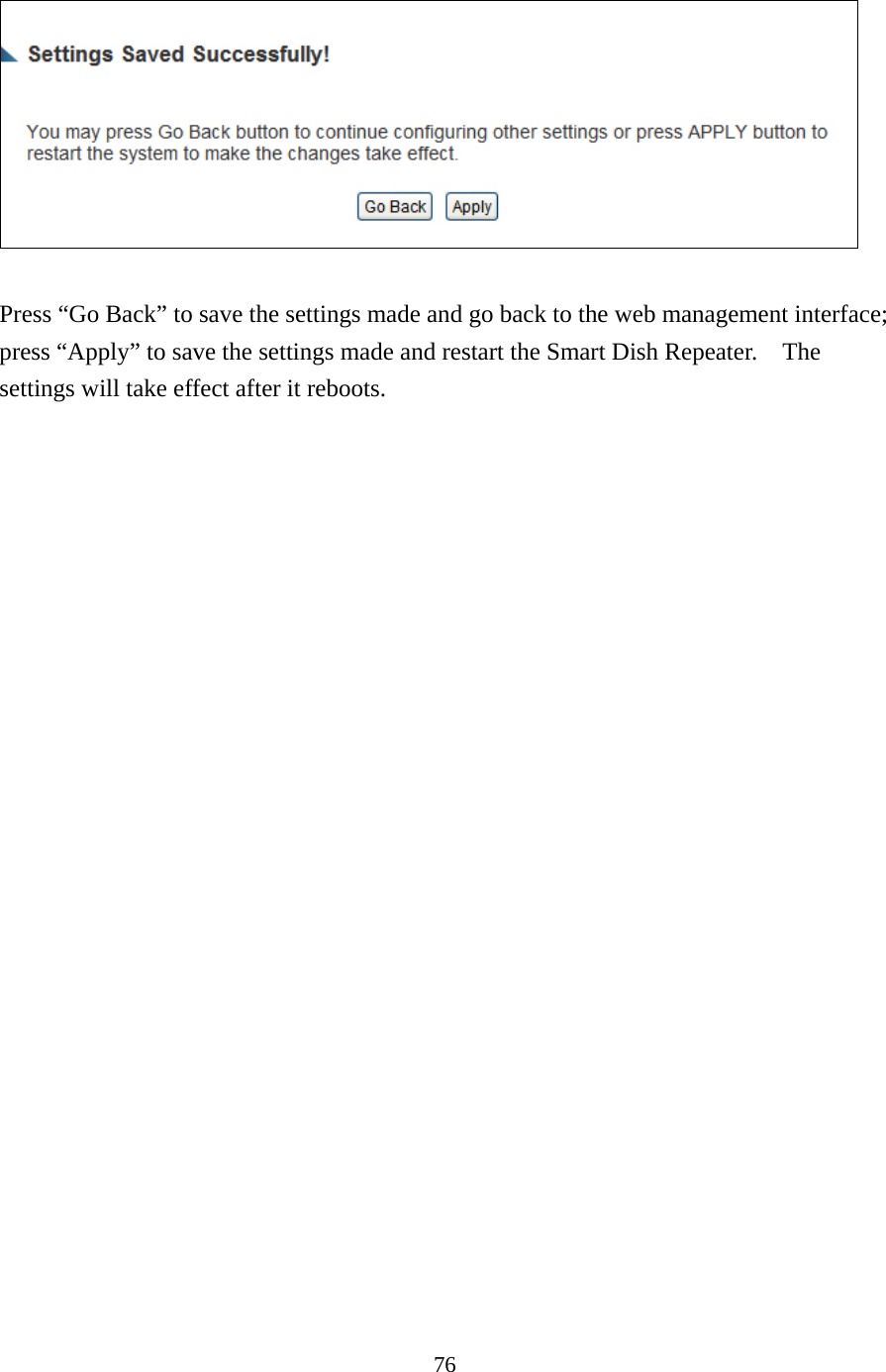 76   Press “Go Back” to save the settings made and go back to the web management interface; press “Apply” to save the settings made and restart the Smart Dish Repeater.    The settings will take effect after it reboots.  