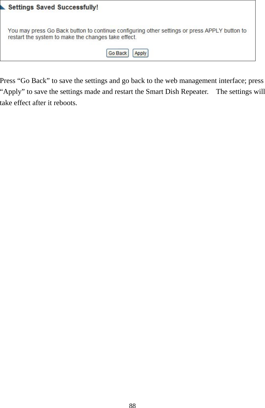 88   Press “Go Back” to save the settings and go back to the web management interface; press “Apply” to save the settings made and restart the Smart Dish Repeater.    The settings will take effect after it reboots.    