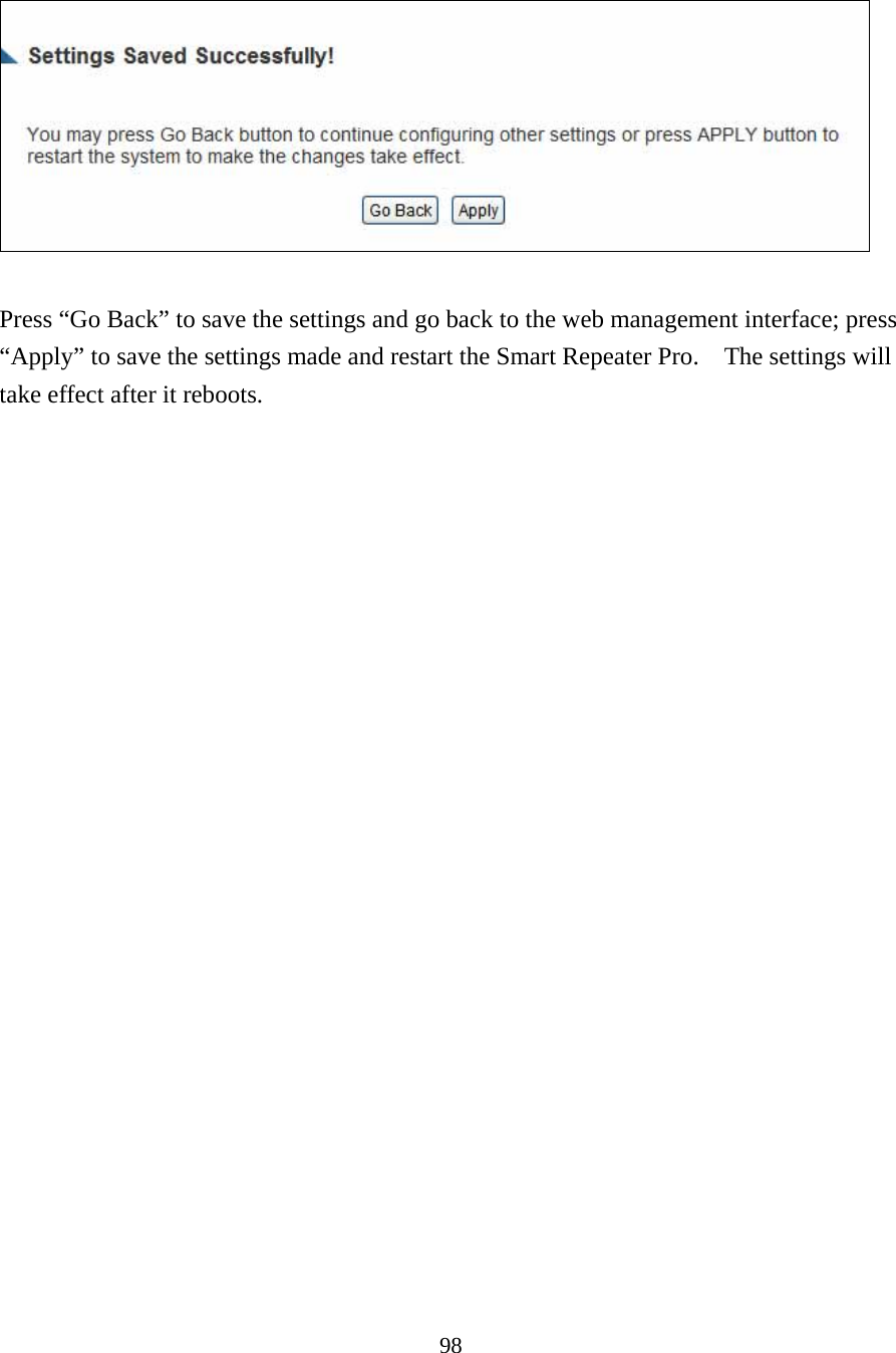 98    Press “Go Back” to save the settings and go back to the web management interface; press “Apply” to save the settings made and restart the Smart Repeater Pro.    The settings will take effect after it reboots.   