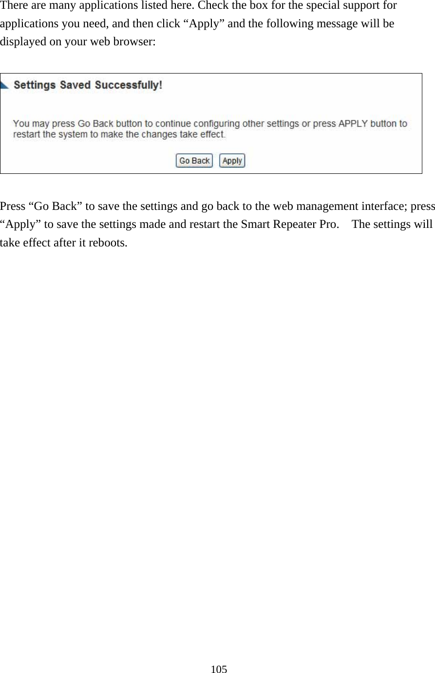 105 There are many applications listed here. Check the box for the special support for applications you need, and then click “Apply” and the following message will be displayed on your web browser:    Press “Go Back” to save the settings and go back to the web management interface; press “Apply” to save the settings made and restart the Smart Repeater Pro.    The settings will take effect after it reboots.    