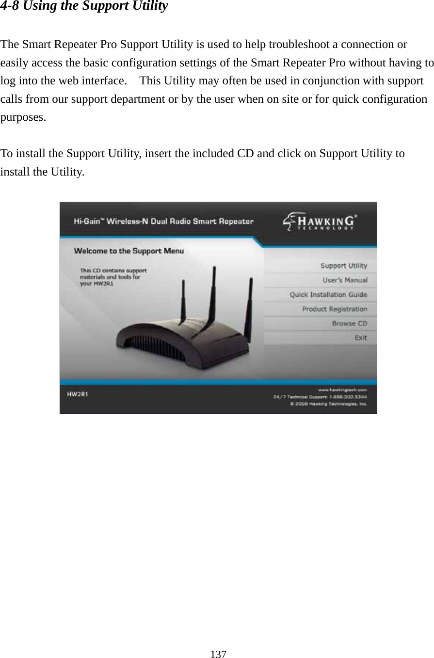 137 4-8 Using the Support Utility  The Smart Repeater Pro Support Utility is used to help troubleshoot a connection or easily access the basic configuration settings of the Smart Repeater Pro without having to log into the web interface.    This Utility may often be used in conjunction with support calls from our support department or by the user when on site or for quick configuration purposes.    To install the Support Utility, insert the included CD and click on Support Utility to install the Utility.                   