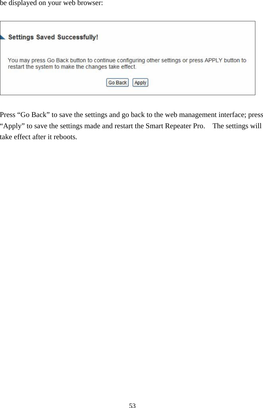 53 be displayed on your web browser:    Press “Go Back” to save the settings and go back to the web management interface; press “Apply” to save the settings made and restart the Smart Repeater Pro.    The settings will take effect after it reboots. 