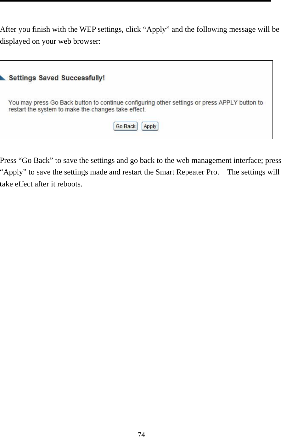 74   After you finish with the WEP settings, click “Apply” and the following message will be displayed on your web browser:    Press “Go Back” to save the settings and go back to the web management interface; press “Apply” to save the settings made and restart the Smart Repeater Pro.    The settings will take effect after it reboots.   