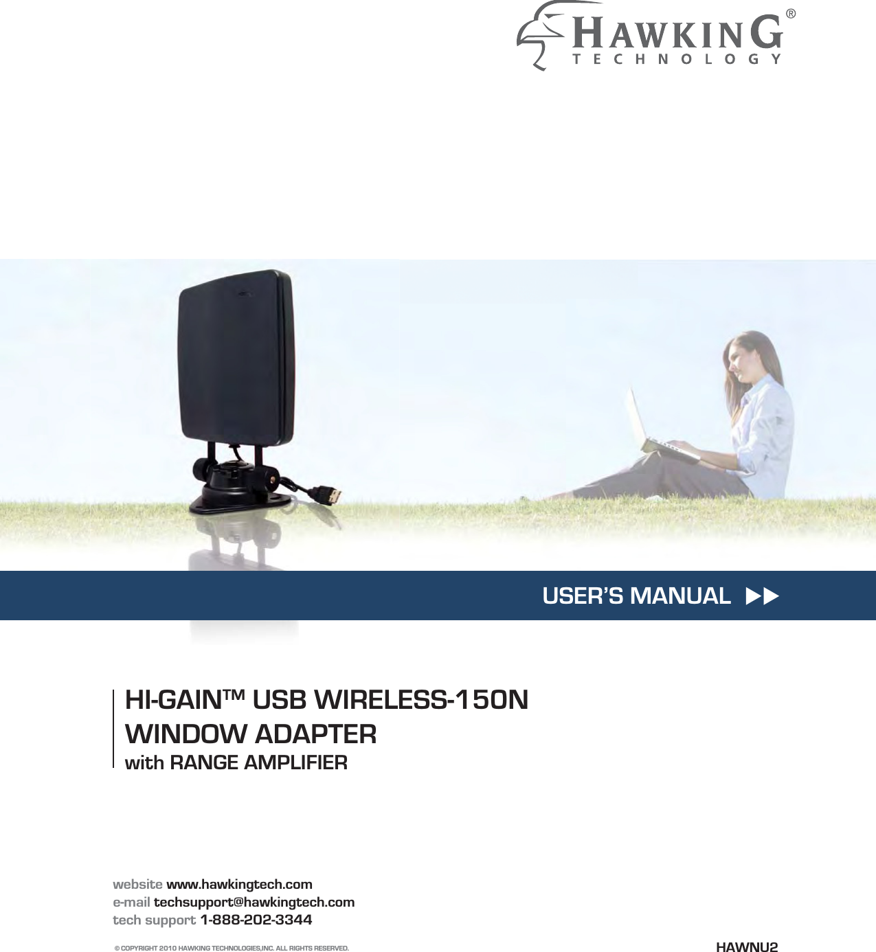 website www.hawkingtech.come-mail techsupport@hawkingtech.comtech support 1-888-202-3344© COPYRIGHT 2010 HAWKING TECHNOLOGIES,INC. ALL RIGHTS RESERVED.        HI-GAINTM USB WIRELESS-150N WINDOW ADAPTERwith RANGE AMPLIFIERHAWNU2USER’S MANUAL