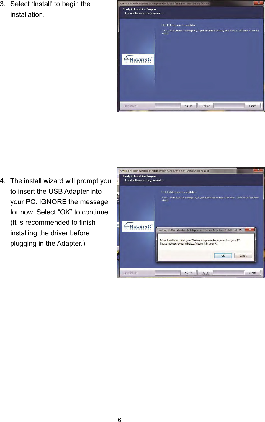  6 3.  Select ‘Install’ to begin the installation.   4.  The install wizard will prompt you to insert the USB Adapter into your PC. IGNORE the message for now. Select “OK” to continue. (It is recommended to finish installing the driver before plugging in the Adapter.) 