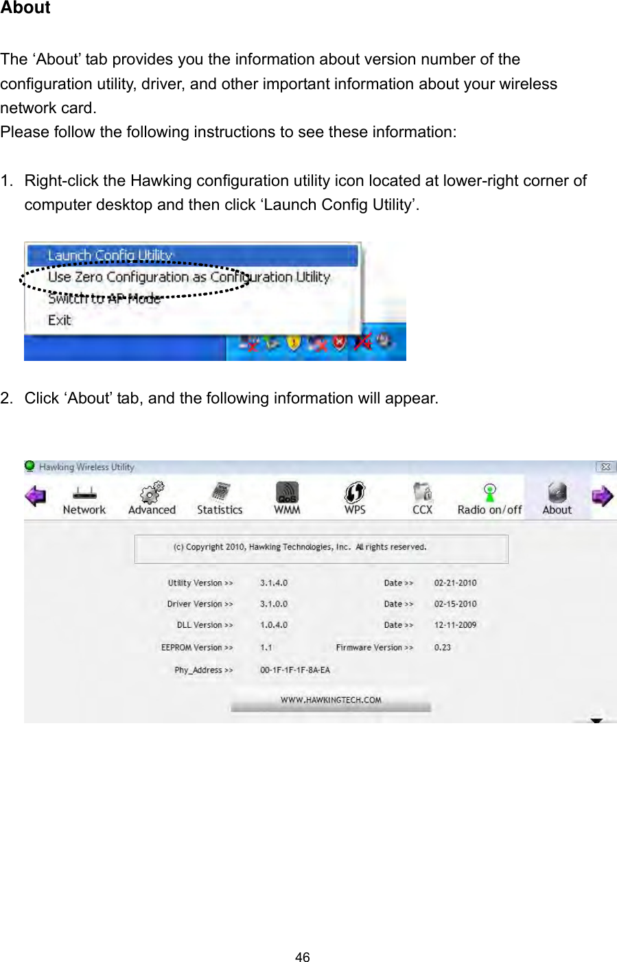  46 About  The ‘About’ tab provides you the information about version number of the configuration utility, driver, and other important information about your wireless network card. Please follow the following instructions to see these information:  1.  Right-click the Hawking configuration utility icon located at lower-right corner of computer desktop and then click ‘Launch Config Utility’.    2.  Click ‘About’ tab, and the following information will appear.    