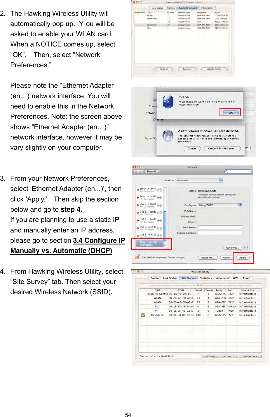  54 2.  The Hawking Wireless Utility will automatically pop up.  Y ou will be asked to enable your WLAN card.   When a NOTICE comes up, select “OK”.    Then, select “Network Preferences.”  Please note the “Ethernet Adapter (en…)”network interface. You will need to enable this in the Network Preferences. Note: the screen above shows “Ethernet Adapter (en…)” network interface, however it may be vary slightly on your computer.     3.  From your Network Preferences, select ‘Ethernet Adapter (en...)’, then click ‘Apply.’    Then skip the section below and go to step 4. If you are planning to use a static IP and manually enter an IP address, please go to section 3.4 Configure IP Manually vs. Automatic (DHCP)  4.  From Hawking Wireless Utility, select “Site Survey” tab. Then select your desired Wireless Network (SSID).   