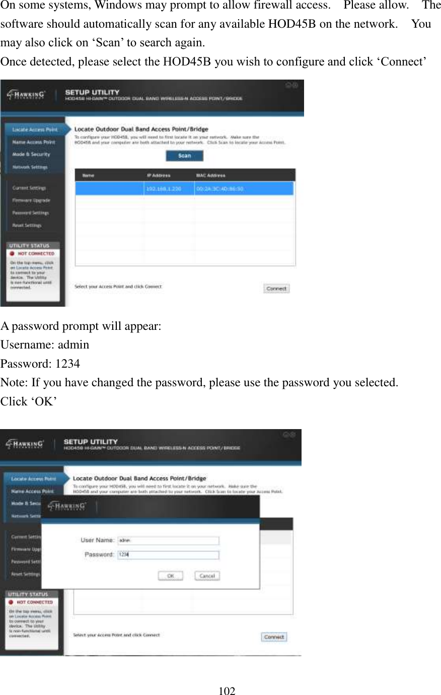 102 On some systems, Windows may prompt to allow firewall access.    Please allow.    The software should automatically scan for any available HOD45B on the network.  You may also click on ‘Scan’ to search again. Once detected, please select the HOD45B you wish to configure and click ‘Connect’    A password prompt will appear: Username: admin Password: 1234 Note: If you have changed the password, please use the password you selected. Click ‘OK’    