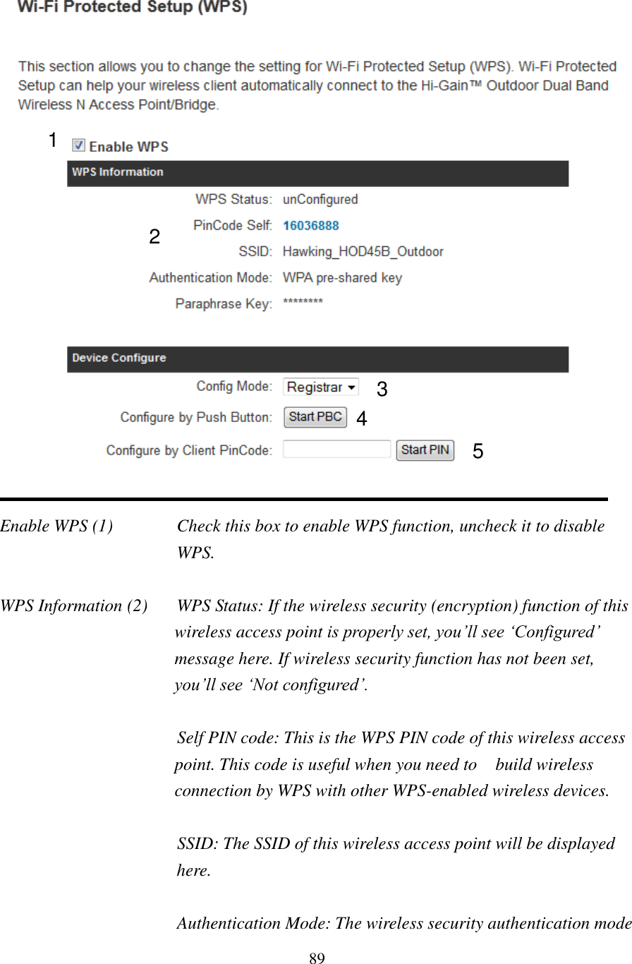 89    Enable WPS (1)  Check this box to enable WPS function, uncheck it to disable WPS.  WPS Information (2)   WPS Status: If the wireless security (encryption) function of this wireless access point is properly set, you’ll see ‘Configured’ message here. If wireless security function has not been set, you’ll see ‘Not configured’.  Self PIN code: This is the WPS PIN code of this wireless access point. This code is useful when you need to    build wireless connection by WPS with other WPS-enabled wireless devices.  SSID: The SSID of this wireless access point will be displayed here.  Authentication Mode: The wireless security authentication mode 1 3 4 2 5 