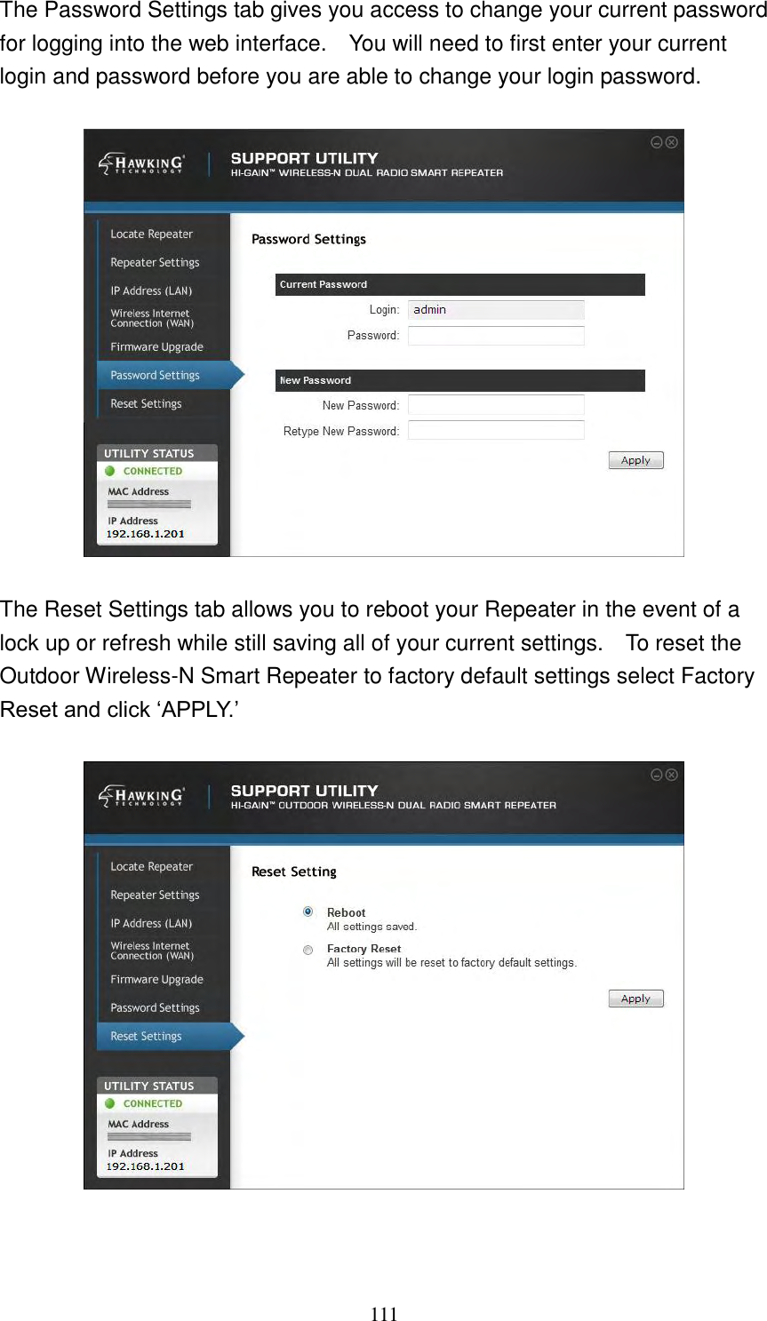 111 The Password Settings tab gives you access to change your current password for logging into the web interface.    You will need to first enter your current login and password before you are able to change your login password.    The Reset Settings tab allows you to reboot your Repeater in the event of a lock up or refresh while still saving all of your current settings.    To reset the Outdoor Wireless-N Smart Repeater to factory default settings select Factory Reset and click „APPLY.‟     