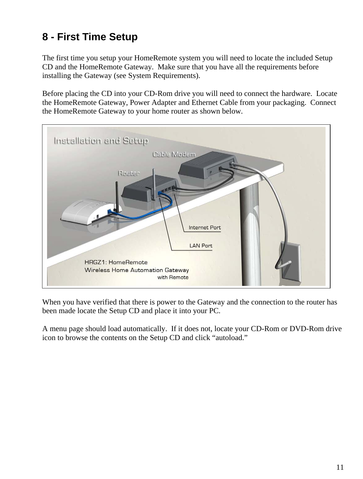  118 - First Time Setup  The first time you setup your HomeRemote system you will need to locate the included Setup CD and the HomeRemote Gateway.  Make sure that you have all the requirements before installing the Gateway (see System Requirements).  Before placing the CD into your CD-Rom drive you will need to connect the hardware.  Locate the HomeRemote Gateway, Power Adapter and Ethernet Cable from your packaging.  Connect the HomeRemote Gateway to your home router as shown below.  When you have verified that there is power to the Gateway and the connection to the router has been made locate the Setup CD and place it into your PC.    A menu page should load automatically.  If it does not, locate your CD-Rom or DVD-Rom drive icon to browse the contents on the Setup CD and click “autoload.”            