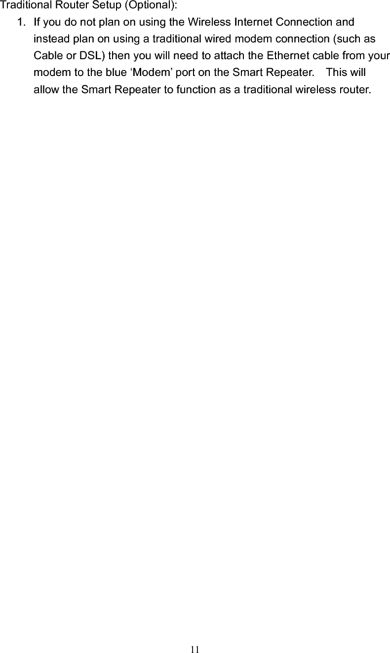11 Traditional Router Setup (Optional): 1.  If you do not plan on using the Wireless Internet Connection and instead plan on using a traditional wired modem connection (such as Cable or DSL) then you will need to attach the Ethernet cable from your modem to the blue ‘Modem’ port on the Smart Repeater.    This will allow the Smart Repeater to function as a traditional wireless router.     