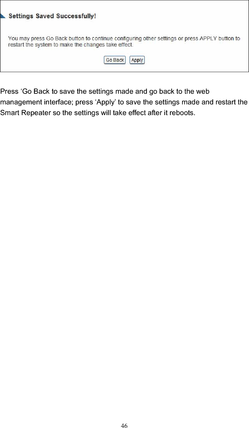 46Press ‘Go Back to save the settings made and go back to the web management interface; press ‘Apply’ to save the settings made and restart the Smart Repeater so the settings will take effect after it reboots. 