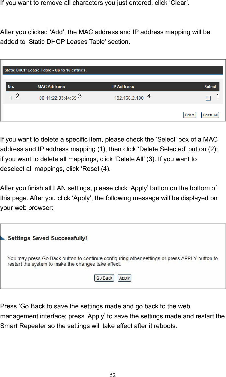 52If you want to remove all characters you just entered, click ‘Clear’. After you clicked ‘Add’, the MAC address and IP address mapping will be added to ‘Static DHCP Leases Table’ section. If you want to delete a specific item, please check the ‘Select’ box of a MAC address and IP address mapping (1), then click ‘Delete Selected’ button (2); if you want to delete all mappings, click ‘Delete All’ (3). If you want to deselect all mappings, click ‘Reset (4). After you finish all LAN settings, please click ‘Apply’ button on the bottom of this page. After you click ‘Apply’, the following message will be displayed on your web browser: Press ‘Go Back to save the settings made and go back to the web management interface; press ‘Apply’ to save the settings made and restart the Smart Repeater so the settings will take effect after it reboots. 12 3  4 